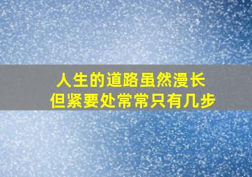 人生的道路虽然漫长 但紧要处常常只有几步